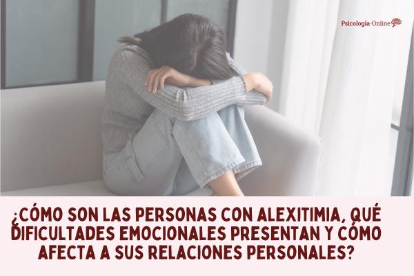 ¿Cómo son las personas con alexitimia, qué dificultades emocionales presentan y cómo afecta a sus relaciones personales?