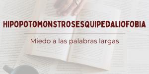 Hipopotomonstrosesquipedaliofobia: qué es el miedo a las palabras largas