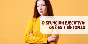 Disfunción ejecutiva: qué es y síntomas